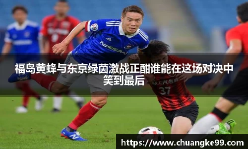 福岛黄蜂与东京绿茵激战正酣谁能在这场对决中笑到最后