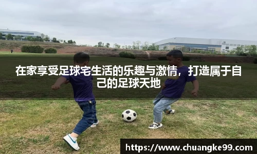 在家享受足球宅生活的乐趣与激情，打造属于自己的足球天地