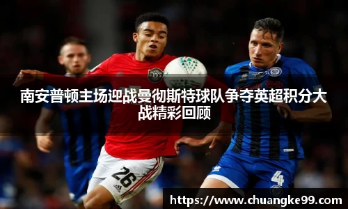 南安普顿主场迎战曼彻斯特球队争夺英超积分大战精彩回顾